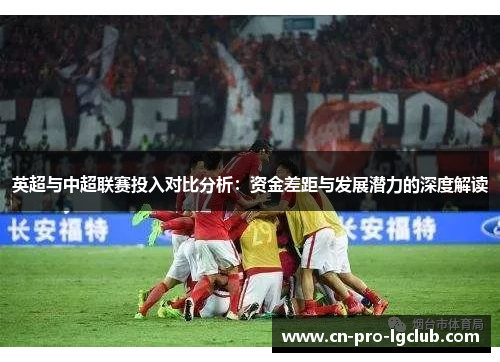 英超与中超联赛投入对比分析：资金差距与发展潜力的深度解读