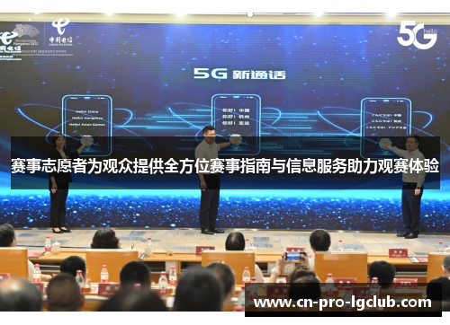 赛事志愿者为观众提供全方位赛事指南与信息服务助力观赛体验