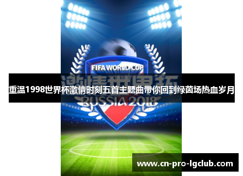 重温1998世界杯激情时刻五首主题曲带你回到绿茵场热血岁月