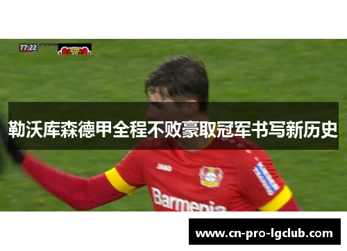 勒沃库森德甲全程不败豪取冠军书写新历史