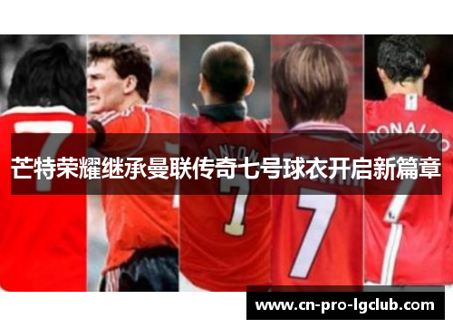 芒特荣耀继承曼联传奇七号球衣开启新篇章 芒特荣耀继承曼联传奇七号球衣开启新篇章