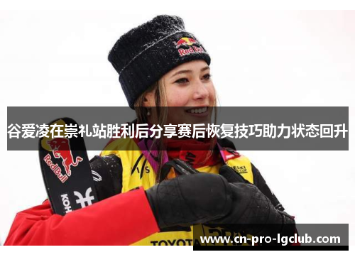 谷爱凌在崇礼站胜利后分享赛后恢复技巧助力状态回升