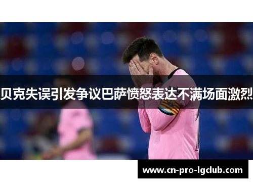 贝克失误引发争议巴萨愤怒表达不满场面激烈