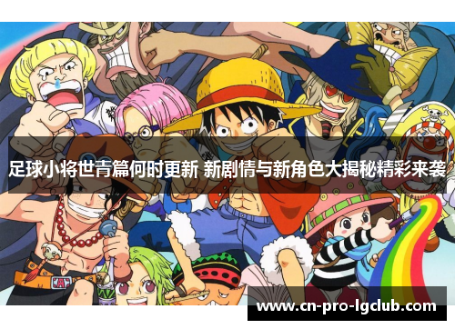 足球小将世青篇何时更新 新剧情与新角色大揭秘精彩来袭